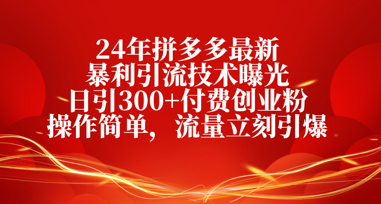（10559期）24年拼多多最新暴利引流技术曝光，日引300+付费创业粉，操作简单，流量…网创项目-知识付费-在线课程-自媒体创业-网络副业-优利资源优利资源网