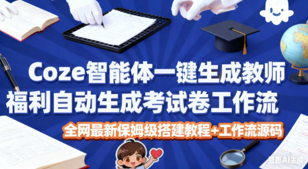 Coze智能体一键生成教师福利自动生成考试试卷工作流，全网最新保姆级搭建教程+工作流源码网创项目-知识付费-在线课程-自媒体创业-网络副业-优利资源优利资源网