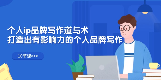 （12060期）个人ip品牌写作道与术，打造出有影响力的个人品牌写作（10节课）网创项目-知识付费-在线课程-自媒体创业-网络副业-优利资源优利资源网