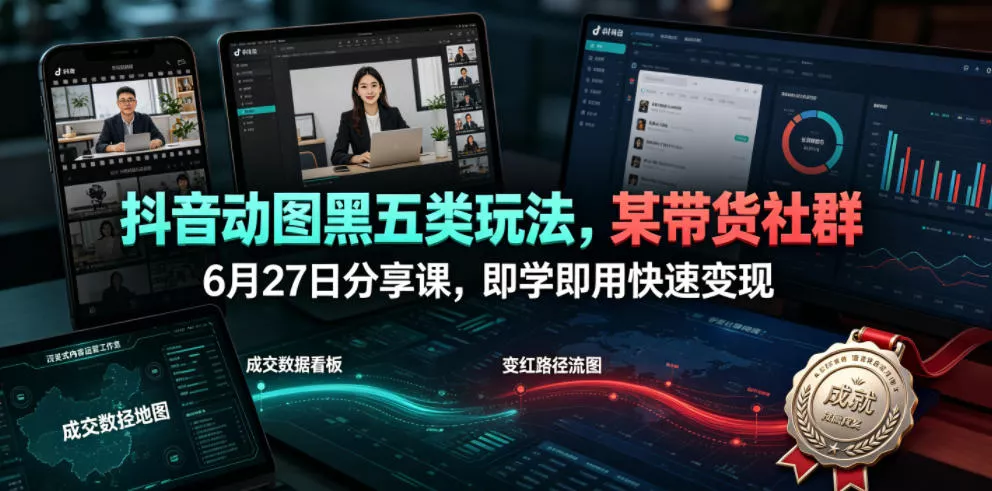 抖音动图黑五类玩法，某带货社群6月27日分享课，即学即用快速变现网创项目-知识付费-在线课程-自媒体创业-网络副业-优利资源优利资源网