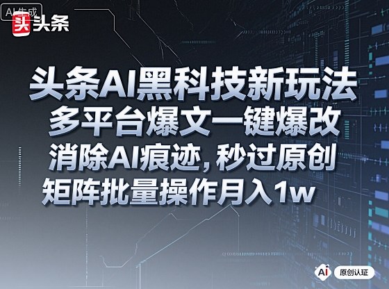 头条AI黑科技新玩法，多平台爆文一键爆改，消除AI痕迹，秒过原创，矩阵批量操作月入1w+【揭秘】网创项目-知识付费-在线课程-自媒体创业-网络副业-优利资源优利资源网