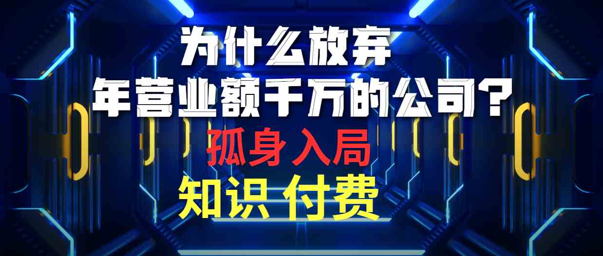 （10070期）为什么放弃年营业额千万的公司 孤身入局知识付费赛道网创项目-知识付费-在线课程-自媒体创业-网络副业-优利资源优利资源网