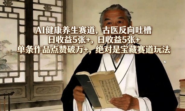 AI健康养生赛道，古医反向吐槽，日收益5张+，单条作品点赞破万+，绝对是宝藏赛道玩法网创项目-知识付费-在线课程-自媒体创业-网络副业-优利资源优利资源网
