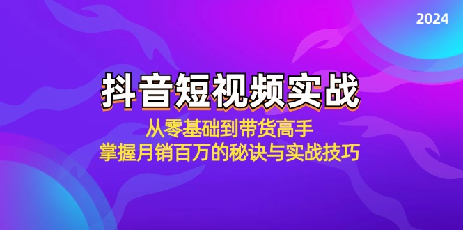 （12626期）抖音短视频实战：从零基础到带货高手，掌握月销百万的秘诀与实战技巧网创项目-知识付费-在线课程-自媒体创业-网络副业-优利资源优利资源网