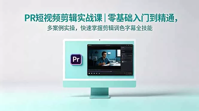 PR短视频剪辑实战课｜零基础入门到精通，多案例实操，快速掌握剪辑调色字幕全技能网创项目-知识付费-在线课程-自媒体创业-网络副业-优利资源优利资源网