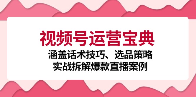 （12808期）视频号运营宝典：涵盖话术技巧、选品策略、实战拆解爆款直播案例网创项目-知识付费-在线课程-自媒体创业-网络副业-优利资源优利资源网