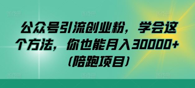 公众号引流创业粉，学会这个方法，你也能月入30000+ (陪跑项目)网创项目-知识付费-在线课程-自媒体创业-网络副业-优利资源优利资源网