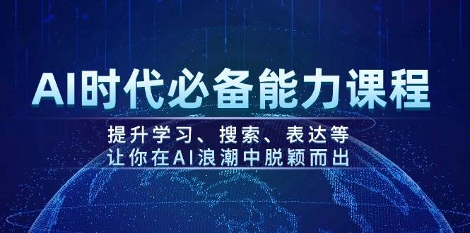 AI时代必备能力课程，提升学习、搜索、表达等，让你在AI浪潮中脱颖而出网创项目-知识付费-在线课程-自媒体创业-网络副业-优利资源优利资源网