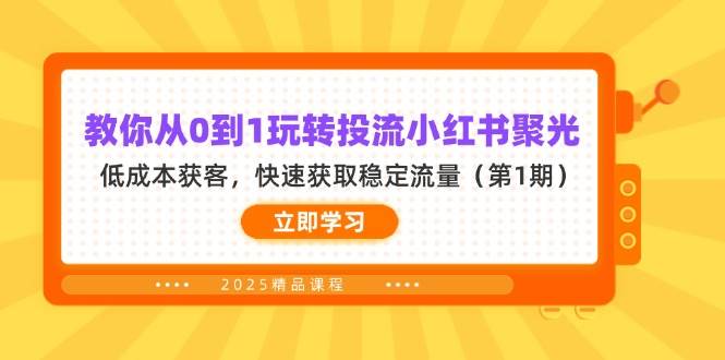 （14260期）教你从0到1玩转投流小红书聚光，低成本获客，快速获取稳定流量（第1期）网创项目-知识付费-在线课程-自媒体创业-网络副业-优利资源优利资源网