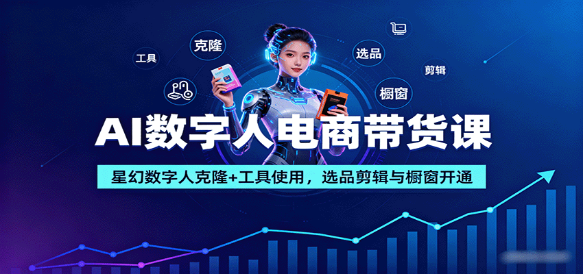 AI数字人电商带货课：星幻数字人克隆+工具使用，选品剪辑与橱窗开通网创项目-知识付费-在线课程-自媒体创业-网络副业-优利资源优利资源网