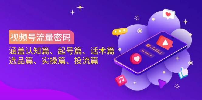 视频号流量密码：涵盖认知篇、起号篇、话术篇、选品篇、实操篇、投流篇网创项目-知识付费-在线课程-自媒体创业-网络副业-优利资源优利资源网