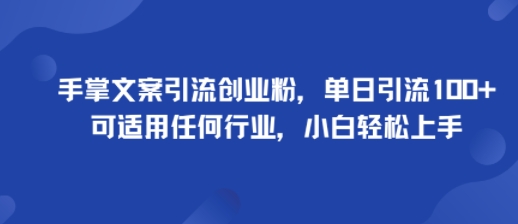 手掌文案引流创业粉，单日引流100+，可适用任何行业，小白轻松上手网创项目-知识付费-在线课程-自媒体创业-网络副业-优利资源优利资源网