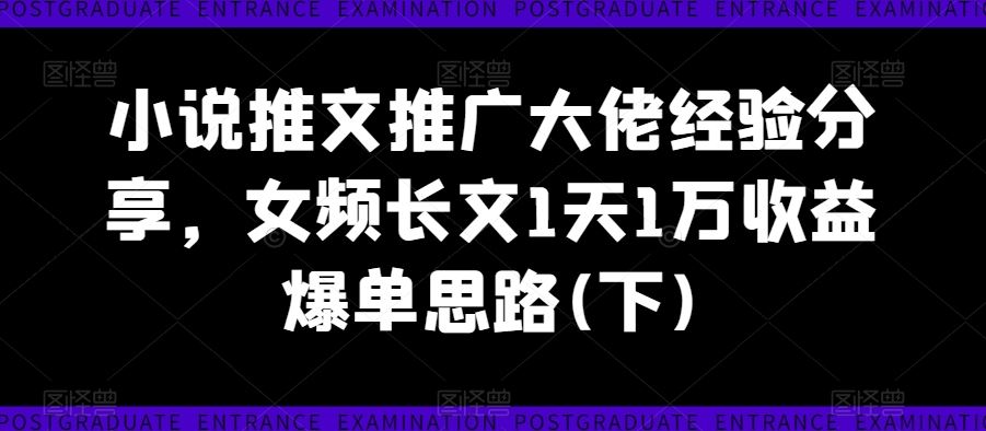 小说推文推广大佬经验分享，女频长文1天1万收益爆单思路(下)网创项目-知识付费-在线课程-自媒体创业-网络副业-优利资源优利资源网