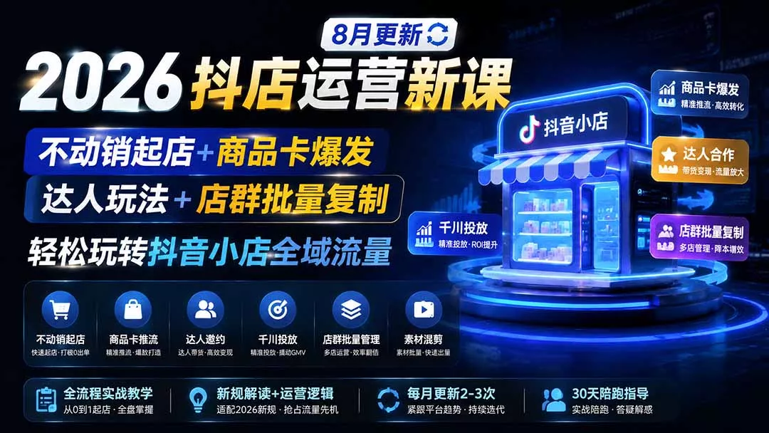 2026抖店运营新课｜8月更新｜不动销起店+商品卡爆发｜达人玩法+店群批量复制｜轻松玩转抖音小店全域流量网创项目-知识付费-在线课程-自媒体创业-网络副业-优利资源优利资源网