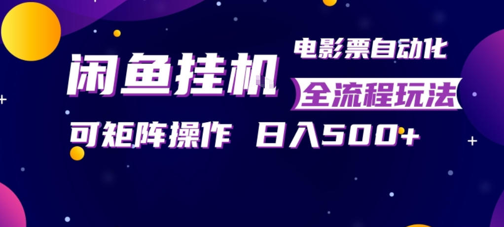 闲鱼全自动售卖电影票，全程挂G，可矩阵操作，小白轻松上手日入5张，稳定副业【揭秘】网创项目-知识付费-在线课程-自媒体创业-网络副业-优利资源优利资源网