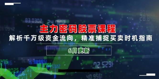 主力密码股票课程，解析千万级资金流向，精准捕捉买卖时机指南（6月更新）网创项目-知识付费-在线课程-自媒体创业-网络副业-优利资源优利资源网