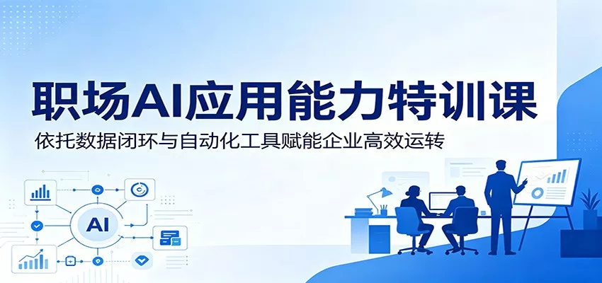 职场AI应用能力特训课：依托数据闭环与自动化工具赋能企业高效运转网创项目-知识付费-在线课程-自媒体创业-网络副业-优利资源优利资源网