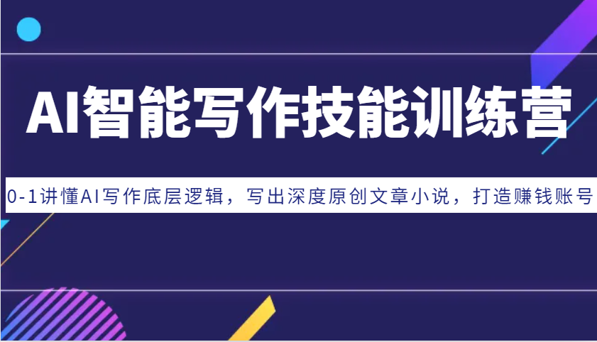 AI智能写作技能训练营：0-1讲懂AI写作底层逻辑，写出深度原创文章小说，打造赚钱账号网创项目-知识付费-在线课程-自媒体创业-网络副业-优利资源优利资源网