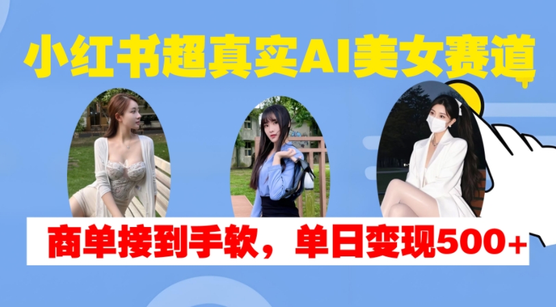 小红书超真实AI美女赛道，商单拿到手软，单日变现500+网创项目-知识付费-在线课程-自媒体创业-网络副业-优利资源优利资源网