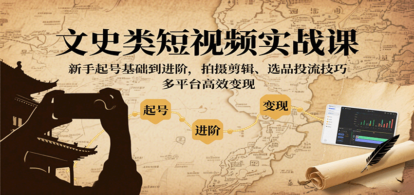 文史类短视频实战课，新手起号基础到进阶，拍摄剪辑、选品投流技巧，多平台高效变现网创项目-知识付费-在线课程-自媒体创业-网络副业-优利资源优利资源网