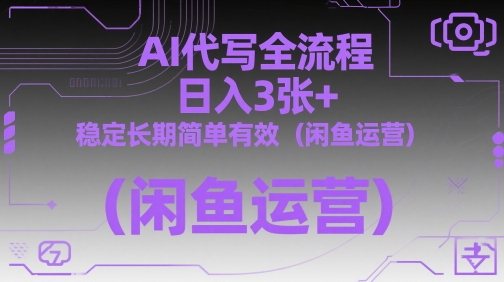AI代写全流程，日入3张+，稳定长期简单有效（闲鱼运营）网创项目-知识付费-在线课程-自媒体创业-网络副业-优利资源优利资源网