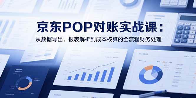 （15447期）2025京东POP对账实战课：从数据导出、报表解析到成本核算的全流程财务处理网创项目-知识付费-在线课程-自媒体创业-网络副业-优利资源优利资源网