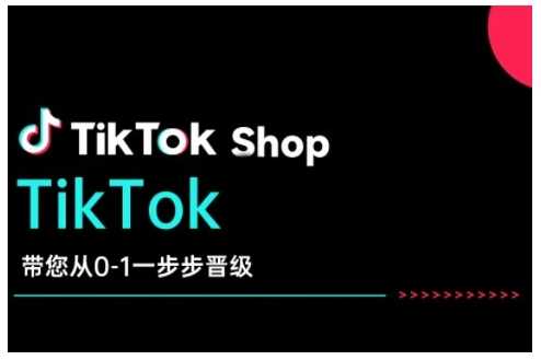TikTok Shop带您从0-1一步步晋级，开启电商新征程，在TikTok商业领域实现突破与成长网创项目-知识付费-在线课程-自媒体创业-网络副业-优利资源优利资源网
