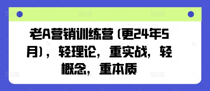 老A营销训练营(更24年11月)，轻理论，重实战，轻概念，重本质网创项目-知识付费-在线课程-自媒体创业-网络副业-优利资源优利资源网