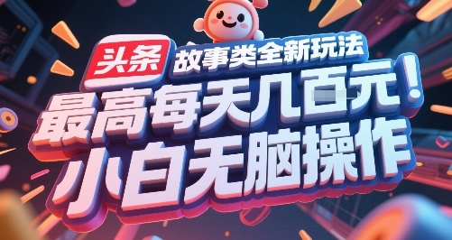 头条故事类全新玩法，最高每天几张，小白无脑操作网创项目-知识付费-在线课程-自媒体创业-网络副业-优利资源优利资源网