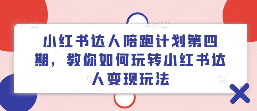 小红书达人陪跑计划第四期，教你如何玩转小红书达人变现玩法网创项目-知识付费-在线课程-自媒体创业-网络副业-优利资源优利资源网
