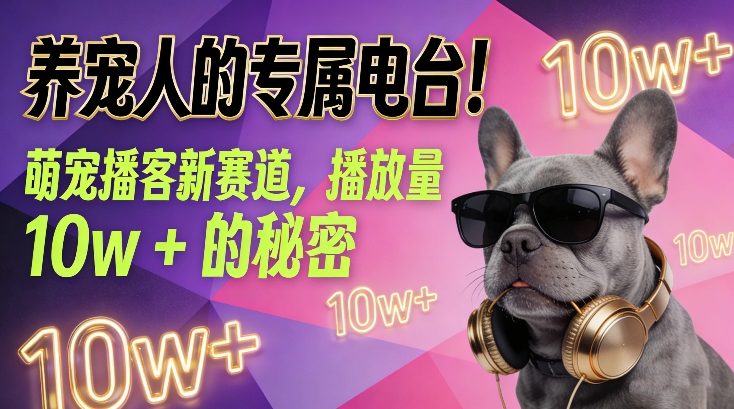 养宠人的专属电台！萌宠播客新赛道，播放量10w+的秘密网创项目-知识付费-在线课程-自媒体创业-网络副业-优利资源优利资源网