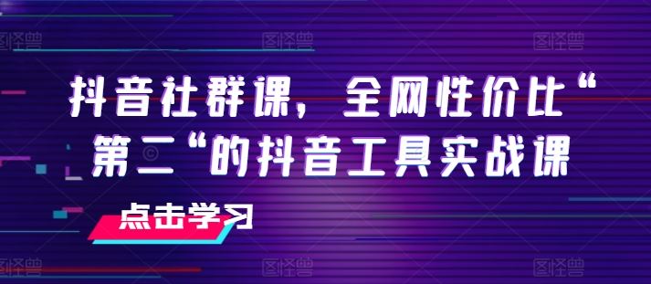 抖音社群课，全网性价比“第二“的抖音工具实战课网创项目-知识付费-在线课程-自媒体创业-网络副业-优利资源优利资源网