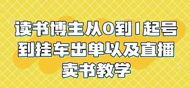 读书博主从0到1起号到挂车出单以及直播卖书教学网创项目-知识付费-在线课程-自媒体创业-网络副业-优利资源优利资源网