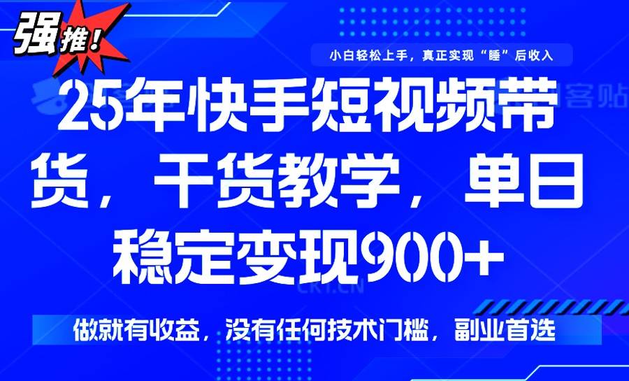 （14373期）25年最新快手短视频带货，单日稳定变现900+，没有技术门槛，做就有收益网创项目-知识付费-在线课程-自媒体创业-网络副业-优利资源优利资源网
