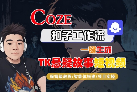 Coze扣子智能体工作流一键生成“TK悬疑故事“短视频，全流程保姆级教学网创项目-知识付费-在线课程-自媒体创业-网络副业-优利资源优利资源网