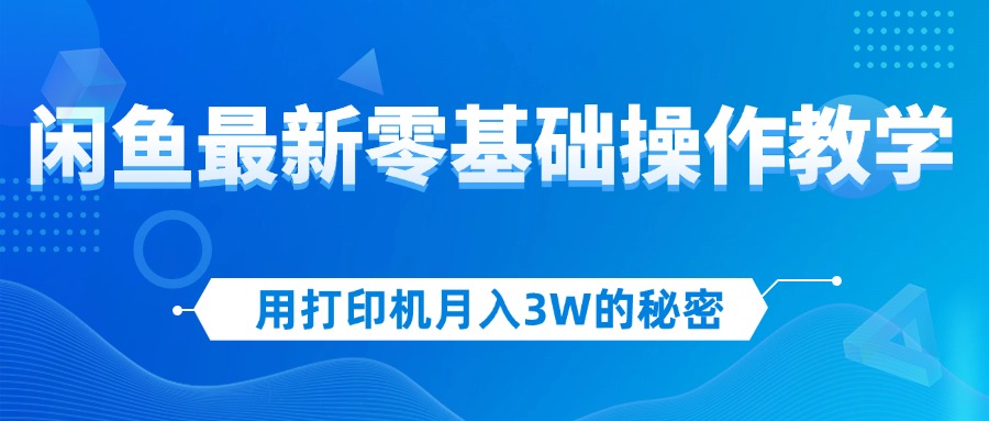 （12568期）用打印机月入3W的秘密，闲鱼最新零基础操作教学，新手当天上手，赚钱如…网创项目-知识付费-在线课程-自媒体创业-网络副业-优利资源优利资源网