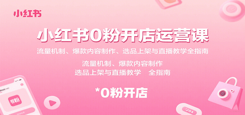 小红书0粉开店运营课：流量机制、爆款内容制作、选品上架与直播教学全指南网创项目-知识付费-在线课程-自媒体创业-网络副业-优利资源优利资源网
