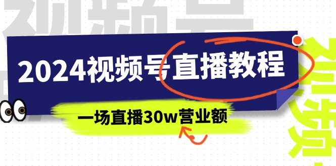 （11394期）2024视频号直播教程：视频号如何赚钱详细教学，一场直播30w营业额（37节）网创项目-知识付费-在线课程-自媒体创业-网络副业-优利资源优利资源网