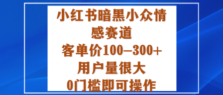 小红书暗黑小众情感赛道，客单价100-300+用户量很大，0门槛即可操作网创项目-知识付费-在线课程-自媒体创业-网络副业-优利资源优利资源网