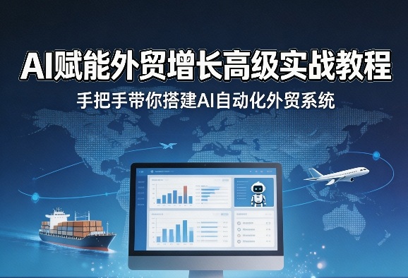 AI赋能外贸增长高级实战教程，手把手带你搭建AI自动化外贸系统网创项目-知识付费-在线课程-自媒体创业-网络副业-优利资源优利资源网