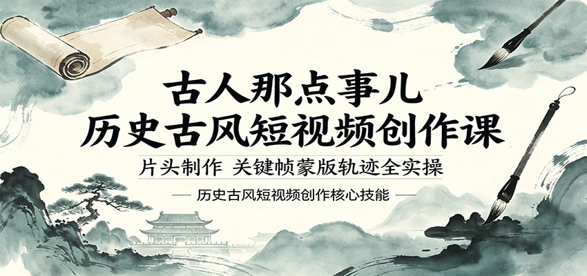 古人那点事儿历史古风短视频创作课，片头制作，关键帧蒙版轨迹全实操网创项目-知识付费-在线课程-自媒体创业-网络副业-优利资源优利资源网