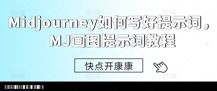 Midjourney如何写好提示词，MJ画图提示词教程网创项目-知识付费-在线课程-自媒体创业-网络副业-优利资源优利资源网