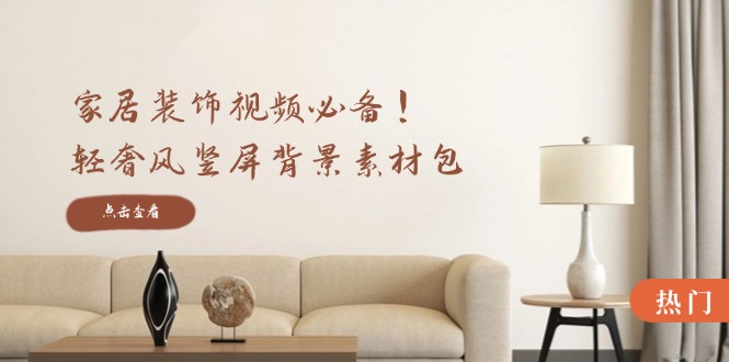 （12753期）家居装饰视频必备！轻奢风竖屏背景素材包，含清晰、中间虚化、全屏虚化网创项目-知识付费-在线课程-自媒体创业-网络副业-优利资源优利资源网