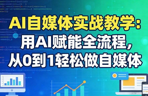 AI自媒体实战教学：用AI赋能全流程，从0到1轻松做自媒体网创项目-知识付费-在线课程-自媒体创业-网络副业-优利资源优利资源网