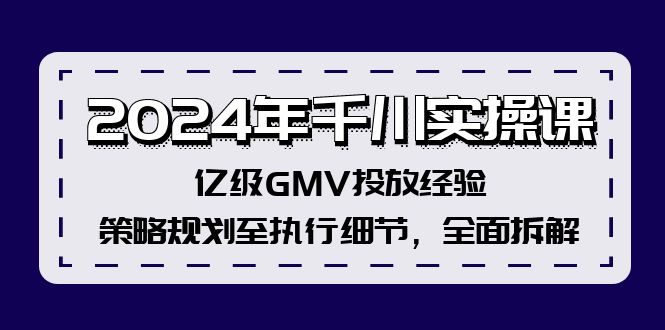 （12189期）2024年千川实操课，亿级GMV投放经验，策略规划至执行细节，全面拆解网创项目-知识付费-在线课程-自媒体创业-网络副业-优利资源优利资源网