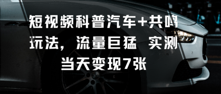 短视频科普汽车+共鸣玩法，流量巨猛实测当天变现7张网创项目-知识付费-在线课程-自媒体创业-网络副业-优利资源优利资源网