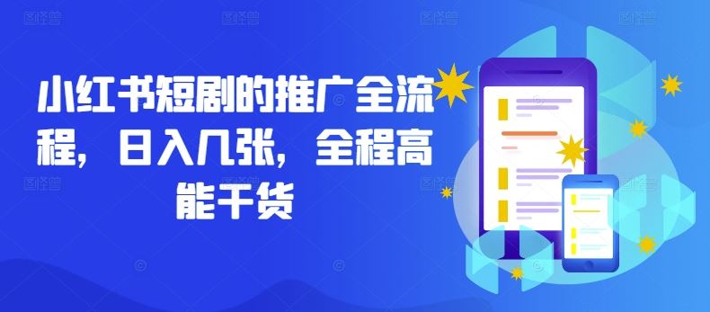 小红书短剧的推广全流程，日入几张，全程高能干货网创项目-知识付费-在线课程-自媒体创业-网络副业-优利资源优利资源网