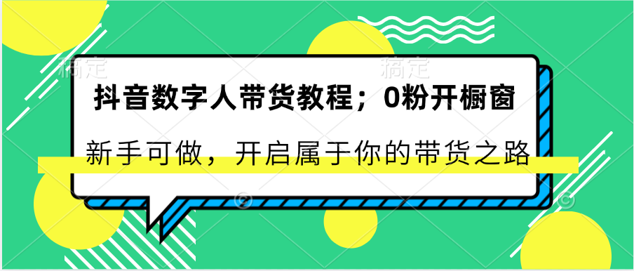 抖音数字人带货教程：0粉开橱窗 新手可做 开启属于你的带货之路网创项目-知识付费-在线课程-自媒体创业-网络副业-优利资源优利资源网