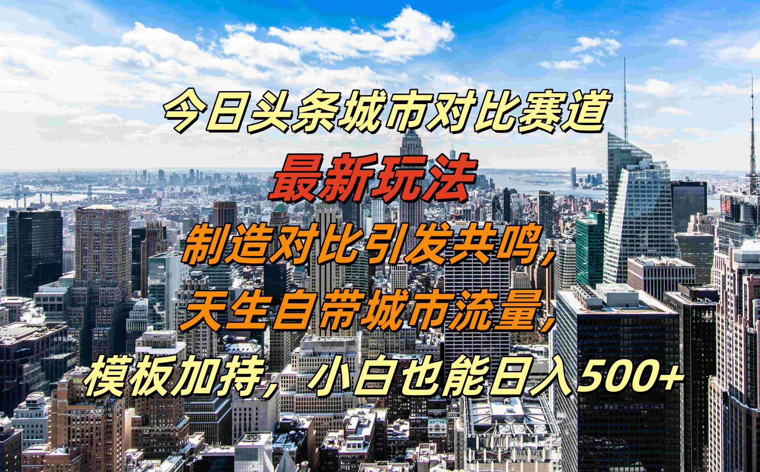 今日头条城市对比赛道最新玩法，制造对比引发共鸣，天生自带城市流量，小白也能日入500+【揭秘】网创项目-知识付费-在线课程-自媒体创业-网络副业-优利资源优利资源网