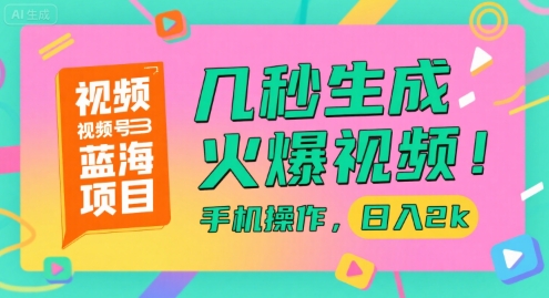 视频号蓝海项目，几秒生成火爆视频，手机操作，日入2k【揭秘】网创项目-知识付费-在线课程-自媒体创业-网络副业-优利资源优利资源网